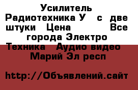 Усилитель Радиотехника-У101с .две штуки › Цена ­ 2 700 - Все города Электро-Техника » Аудио-видео   . Марий Эл респ.